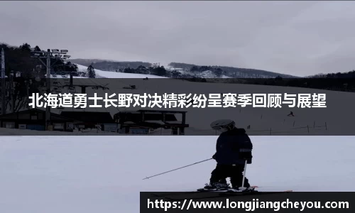 北海道勇士长野对决精彩纷呈赛季回顾与展望