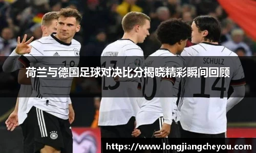 荷兰与德国足球对决比分揭晓精彩瞬间回顾