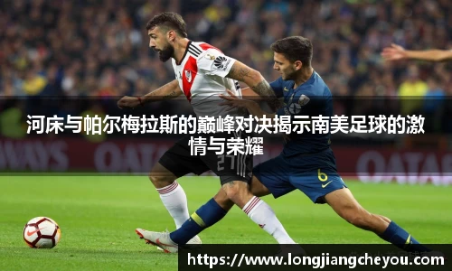 河床与帕尔梅拉斯的巅峰对决揭示南美足球的激情与荣耀